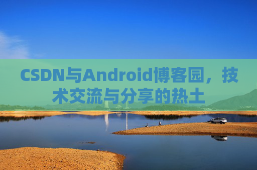 CSDN与Android博客园，技术交流与分享的热土