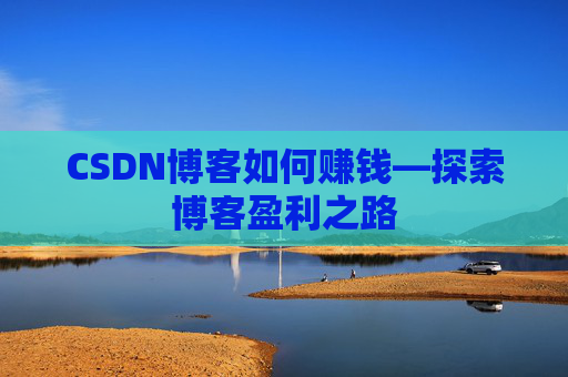 CSDN博客如何赚钱—探索博客盈利之路
